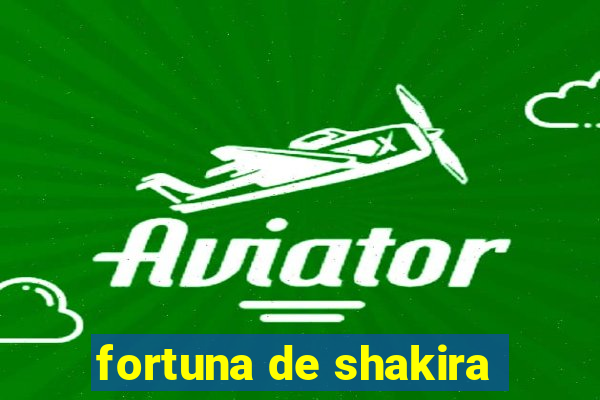 fortuna de shakira